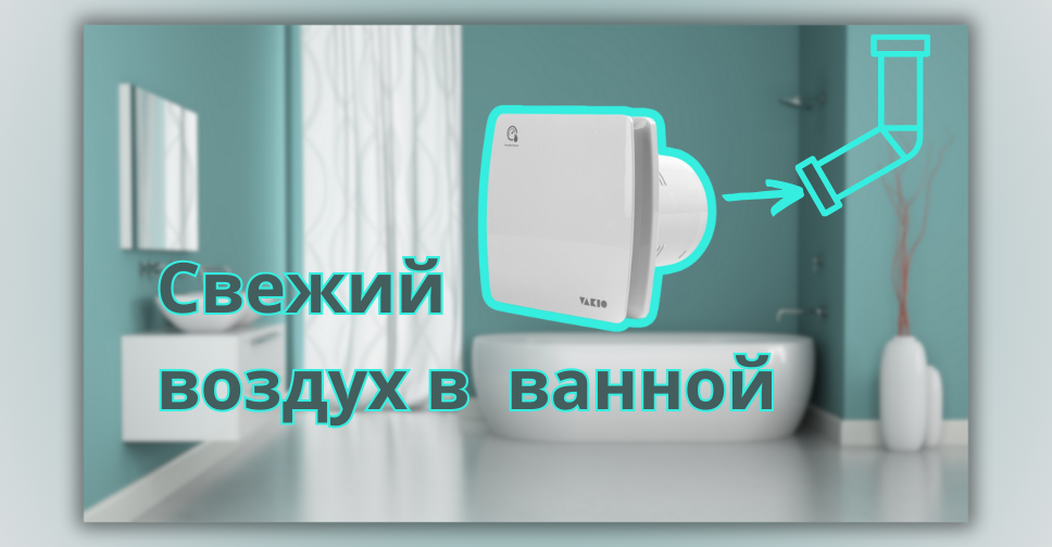 Вытяжной вентилятор лучший способ обеспечить свежий воздух в ванной 