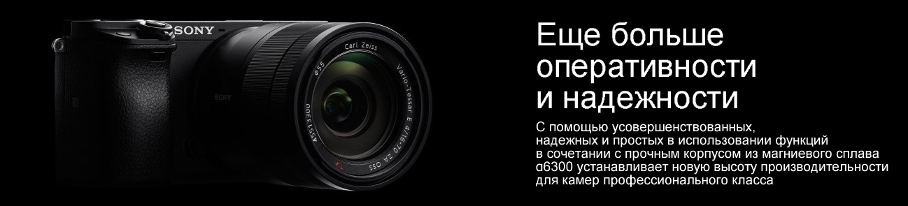 Sony α6300 - еще больше оперативности и надежности