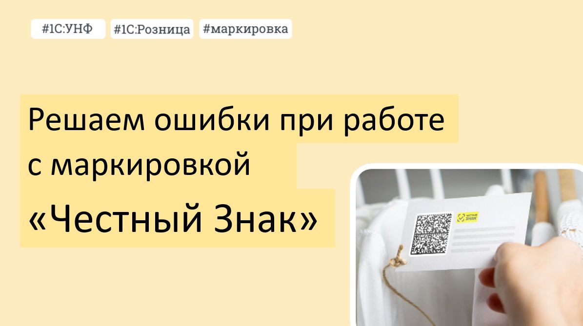 Решаем ошибки при работе с маркировкой Честный знак в 1С УНФ и 1С Розница