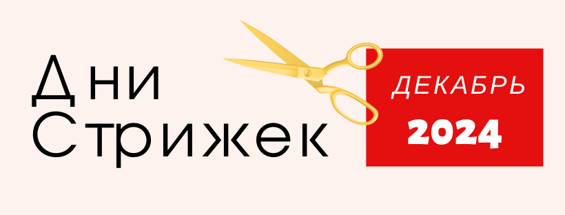 ХОРОШИЕ / ПЛОХИЕ ДНИ ДЛЯ СТРИЖКИ НА ДЕКАБРЬ 2024