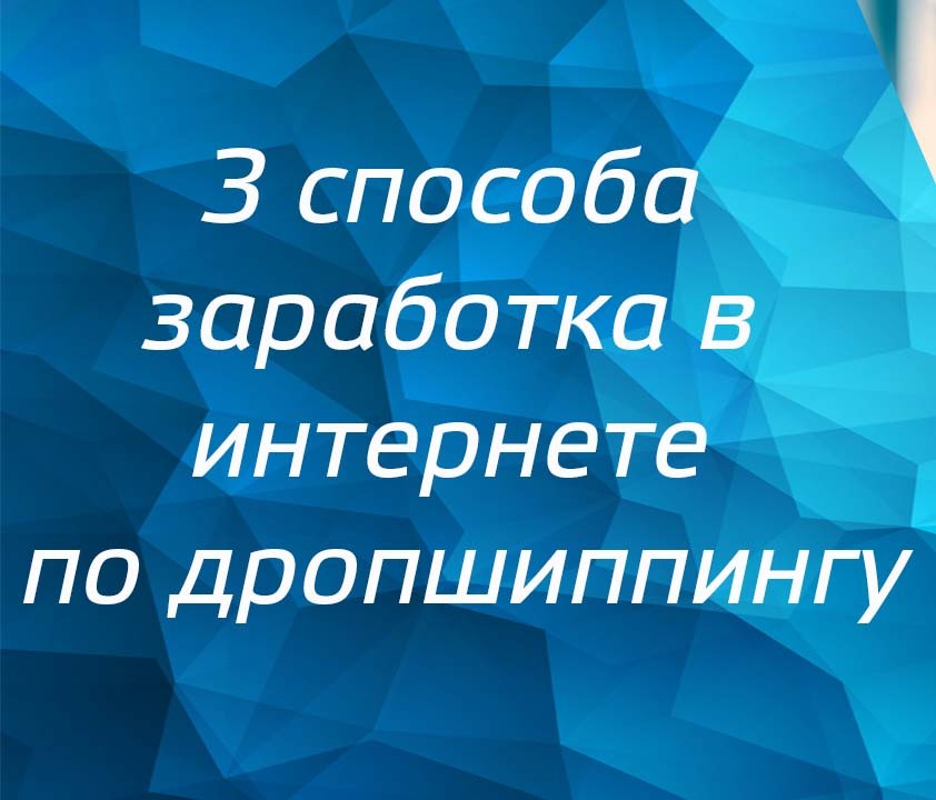 Будьте в тренде 2017 года! Забирайте 3 способа заработка в интернете по дропшиппингу.