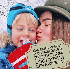 КАК БЫТЬ ХОРОШЕЙ МАМОЙ И ОСТАВАТЬСЯ В РЕСУРСНОМ СОСТОЯНИИ ДЛЯ БИЗНЕСА?