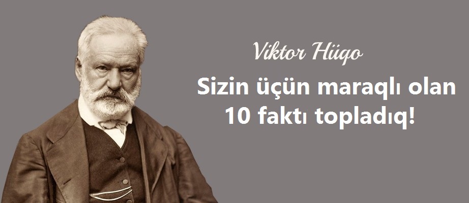 Viktor Hüqo haqda bilməli olduğumuz hansı maraqlı faktlar var?