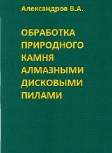 Александров В.А. "Обработка природного камня алмазными дисковыми пилами"