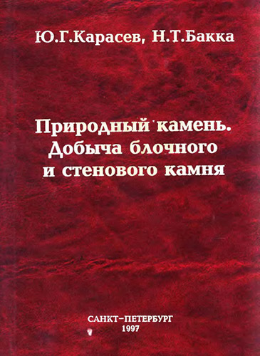 Бакка Н.Т., Карасев Ю.Г.  "Природный камень, добыча блочного и стенового камня. Учебное пособие"