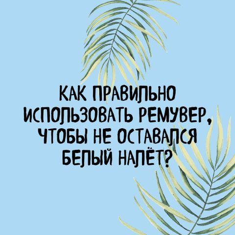 КАК ПРАВИЛЬНО ИСПОЛЬЗОВАТЬ РЕМУВЕР, ЧТОБЫ НЕ ОСТАВАЛСЯ БЕЛЫЙ НАЛЁТ?