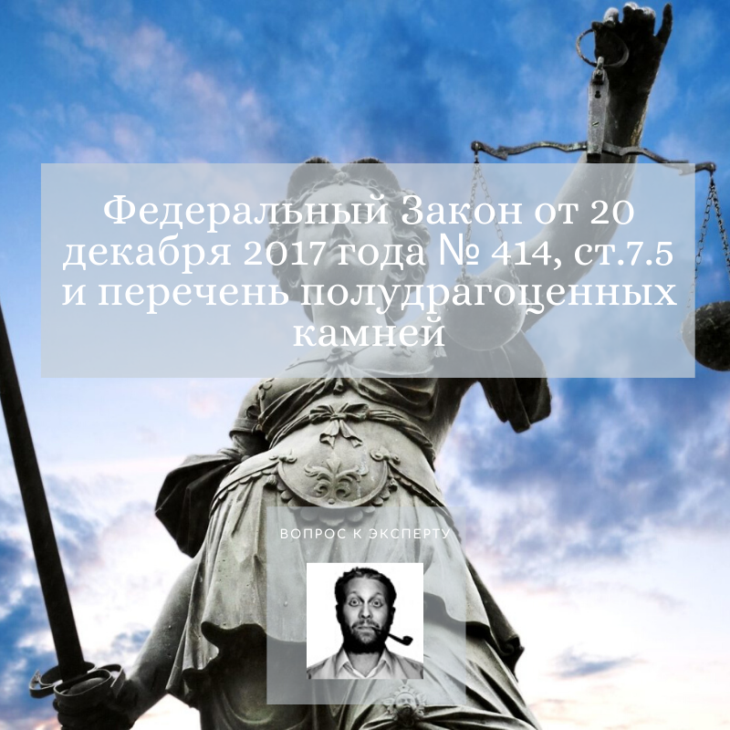 Федеральный Закон от 20 декабря 2017 года № 414, ст.7.5 и перечень полудрагоценных камней