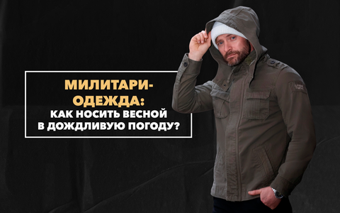 Как носить милитари-одежду в дождливую погоду весной
