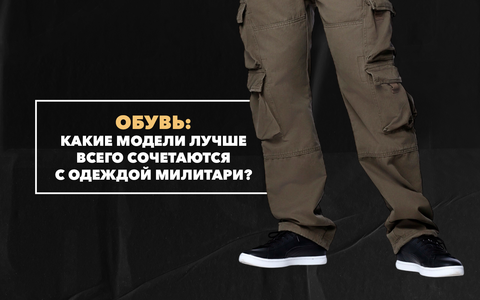 Обувь под милитари-одежду: какие модели лучше всего сочетаются