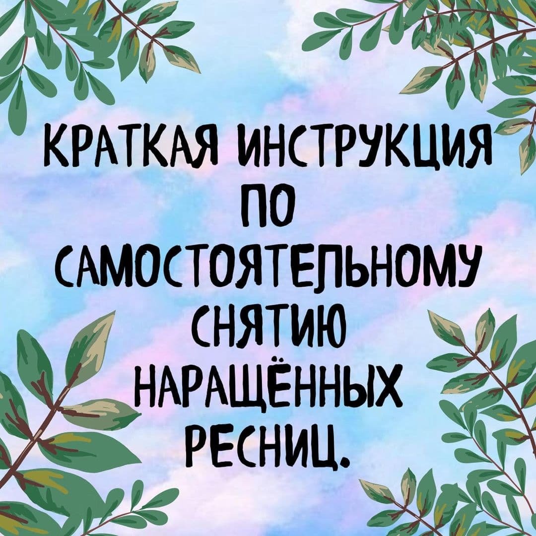 КРАТКАЯ ИНСТРУКЦИЯ ПО САМОСТОЯТЕЛЬНОМУ  СНЯТИЮ НАРАЩЁННЫХ РЕСНИЦ.