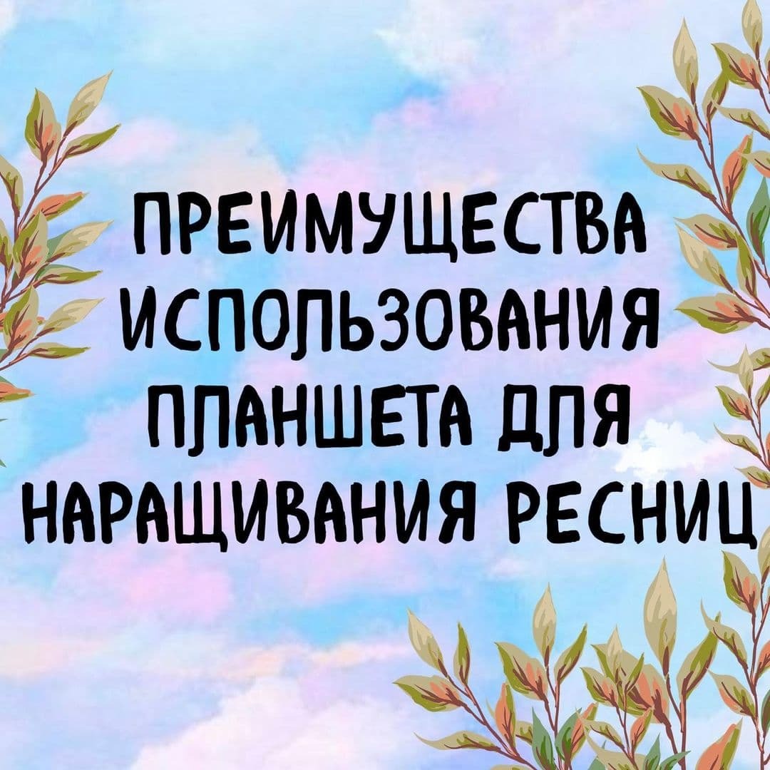 ПРЕИМУЩЕСТВА  ИСПОЛЬЗОВАНИЯ  ПЛАНШЕТА ДЛЯ НАРАЩИВАНИЯ РЕСНИЦ