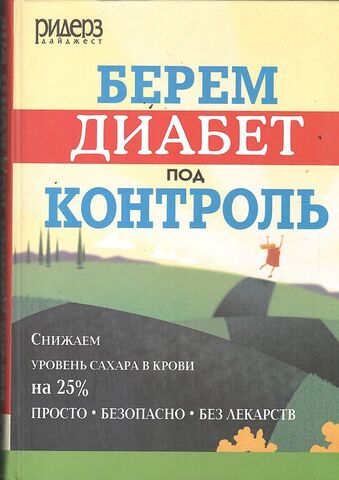 Берем диабет под контроль. Снижаем уровень сахара в крови на 25% просто, безопасно, без лекарств