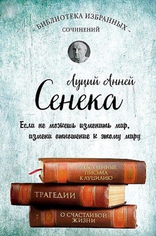 Сенека. Нравственные письма к Луцилию, трагедии Медея, Федра, Эдип, Фиэст, Агамемнон и Октавия и философский трактат О счастливой жизни