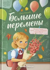 Большие перемены. ИСТОРИИ О ШКОЛЕ, ДРУЗЬЯХ, ОЦЕНКАХ, ОТНОШЕНИЯХ И МНОГОМ ДРУГОМ