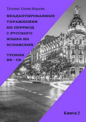 Неадаптированные упражнения на перевод с русского языка на испанский. Уровни В2 – С2. Книга 2