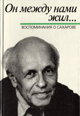 Он между нами жил. Воспоминания о Сахарове