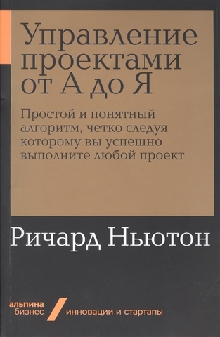 Управление проектами от А до Я: Простой и понятный алгоритм, четко следуя которому вы успешно выполните любой проект