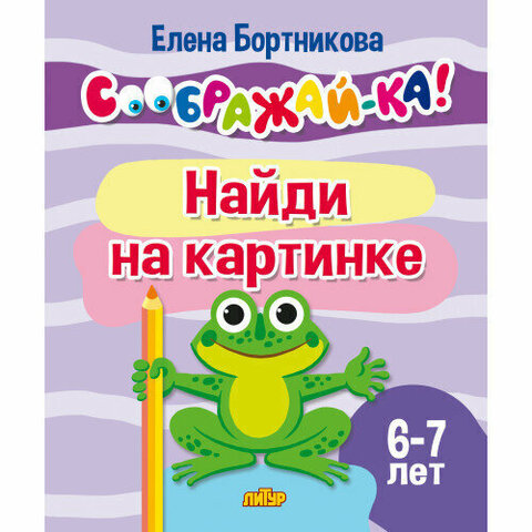 ЛИТУР/Соображай-ка/Найди на картинке (для детей 6-7 лет)/Бортникова
