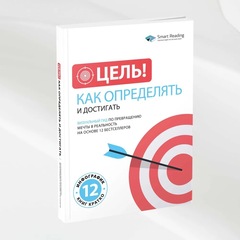 Цель! Как определять и достигать: Визуальный гид по превращению мечты в реальность на основе 12 бестселлеров | Smart Reading