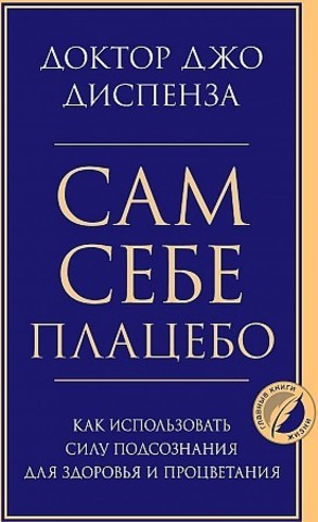 Сам себе плацебо. Как использовать силу подсознания для здоровья и процветания