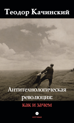 Теодор Качинский. Антитехнологическая революция: как и зачем