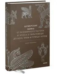 Шумерские мифы. От Всемирного потопа и эпоса о Гильгамеше до бога Энки и птицы Анзуд