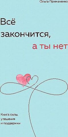 Всё закончится, а ты нет. Книга силы, утешения и поддержки