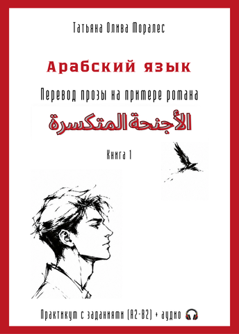 Арабский язык. Перевод прозы на примере романа «الأجنحة المتكسرة / Сломанные крылья». Практикум с заданиями (А2–В2) + аудио. Книга 1