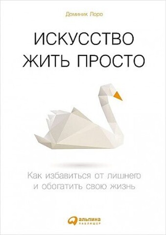 Искусство жить просто: Как избавиться от лишнего и обогатить свою жизнь