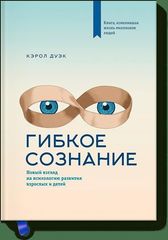 Гибкое сознание. Новый взгляд на психологию развития взрослых и детей