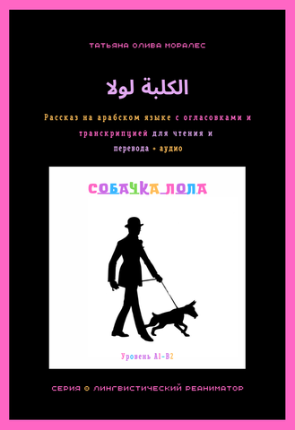 الكلبة لولا / Собачка Лола. Рассказ на арабском языке с огласовками и транскрипцией для чтения и перевода + аудио. Уровни А1-В2. Серия © Лингвистический Реаниматор