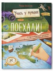 Поехали! 50 вдохновляющих историй о путешественниках и первооткрывателях