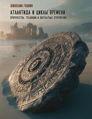 Атлантида и циклы времени. Пророчества, традиции и оккультные откровения. ПРЕДЗАКАЗ 15% ДО 24ГО МАРТА