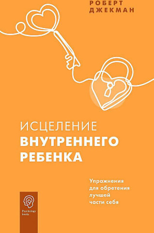 Исцеление внутреннего ребенка. Упражнения для обретения лучшей части себя