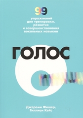 Голос. 99 упражнений для тренировки, развития и совершенствования вокальных навыков | Фишер Дж., Кейс Г.