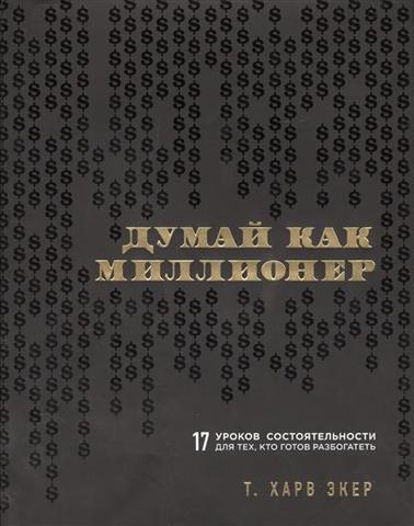 Думай как миллионер. 17 уроков состоятельности для тех, кто готов разбогатеть