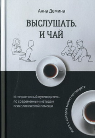 Выслушать и чай. Интерактивный путеводитель по современным методам психологической помощи