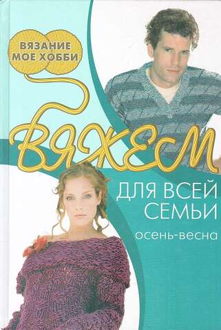 Вяжем для всей семьи: осень - весна.