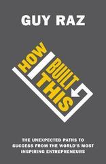 How I Built This: The Unexpected Paths to Success from the World’s Most Inspiring Entrepreneurs