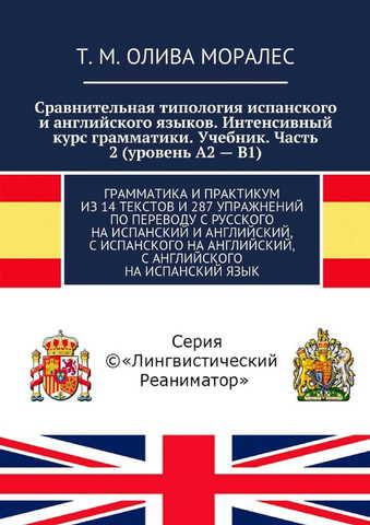 Сравнительная типология испанского и английского языков. Интенсивный курс грамматики. Учебник. Часть 2 (уровень А2 — В1). Грамматика и практикум из 14 текстов и 287 упражнений по переводу с русского на испанский и английский, с испанского на английский, с английского на испанский язык