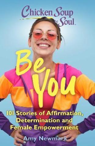 Chicken Soup for the Soul: Be You : 101 Stories of Affirmation, Determination and Female Empowerment