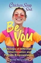 Chicken Soup for the Soul: Be You : 101 Stories of Affirmation, Determination and Female Empowerment