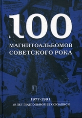 100 магнитоальбомов советского рока. Избранные страницы истории отечественного рока. 1977 -1991 | А. И. Кушнир