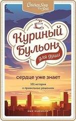 Куриный бульон для души. Сердце уже знает. 101 история о правильных решениях