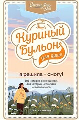 Куриный бульон для души. Я решила  смогу! 101 история о женщинах, для которых нет ничего невозможного