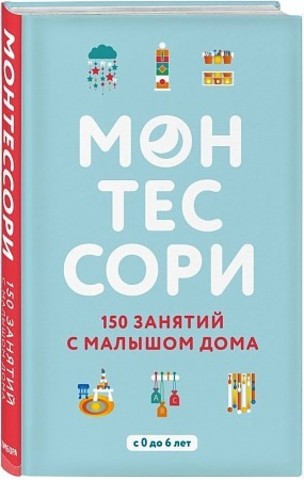 Монтессори. 150 занятий с малышом дома