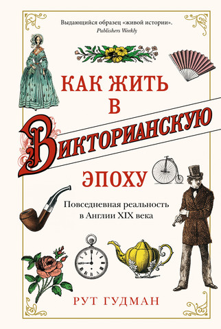 Как жить в Викторианскую эпоху. Повседневная реальность в Англии ХIX века | Р. Гудман