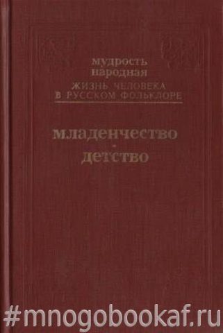 Мудрость народная. Жизнь человека в русском фольклоре. Вып. I. Младенчество. Детство