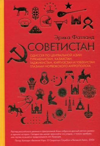 Советистан. Одиссея по Центральной Азии: Туркменистан, Казахстан, Таджикистан, Киргизстан и Узбекистан глазами норвежского антрополога | Э. Фатланд