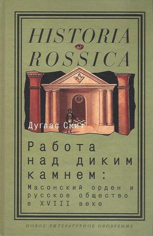 Работа над диким камнем. Масонский орден и русское общество в XVIII веке